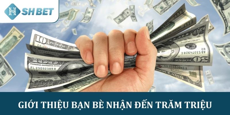 Giới thiệu bạn bè nhận đến trăm triệu