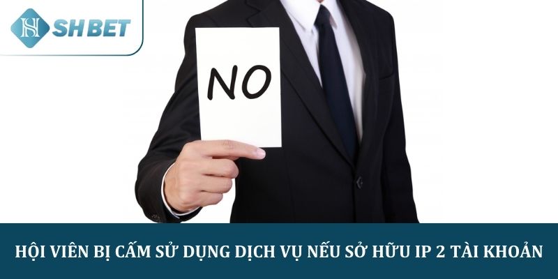 Hội viên bị cấm sử dụng dịch vụ nếu sở hữu ip 2 tài khoản