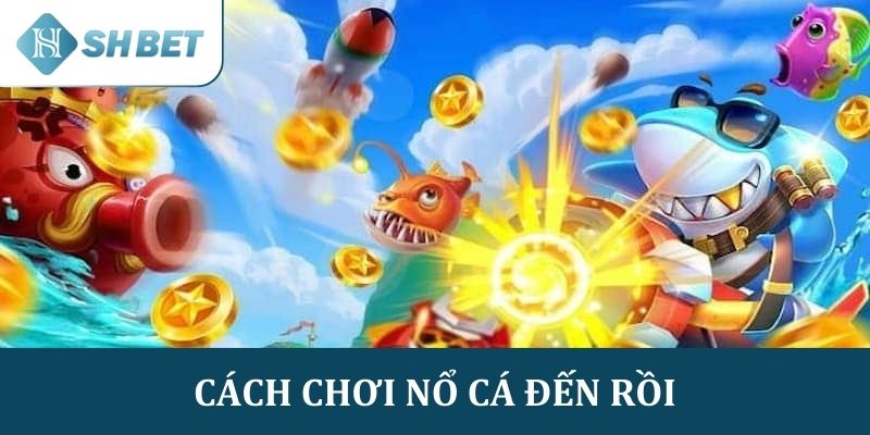 Hướng dẫn cách chơi Nổ cá đến rồi tại SHBET