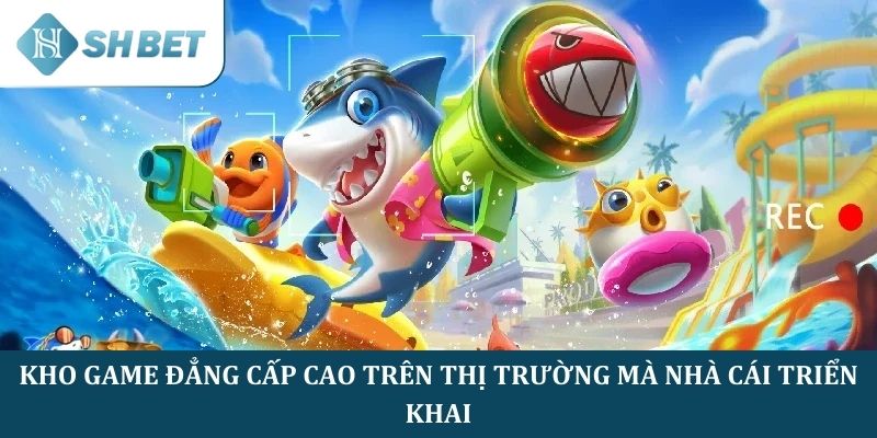 Kho game đẳng cấp cao trên thị trường mà nhà cái triển khai