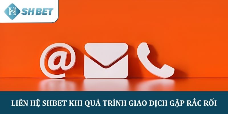 Liên hệ SHBET khi quá trình giao dịch gặp rắc rối