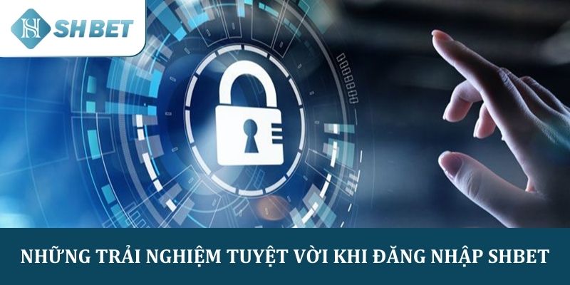 Những trải nghiệm tuyệt vời khi đăng nhập SHBET