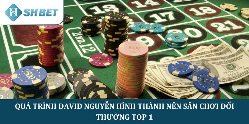 Quá trình David Nguyễn hình thành nên sân chơi đổi thưởng top 1