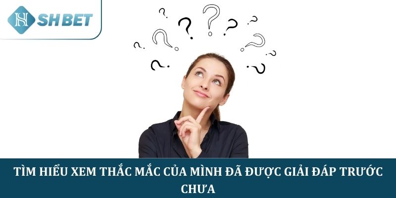 Tìm hiểu xem thắc mắc của mình đã được giải đáp trước chưa