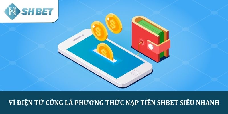 Ví điện tử cũng là phương thức nạp tiền SHBET siêu nhanh